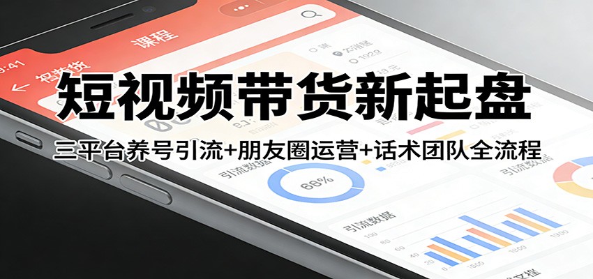 短视频带货新起盘：三平台养号引流+朋友圈运营+话术团队全流程-伊亚库