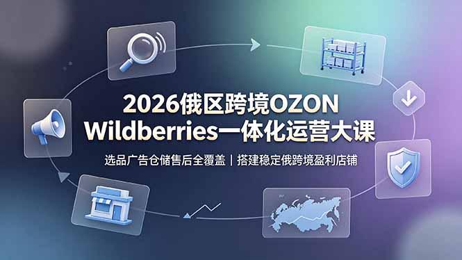 2026俄区跨境OZON Wildberries一体化运营大课，选品广告仓储售后全覆盖，搭建稳定俄跨境盈利店铺-伊亚库