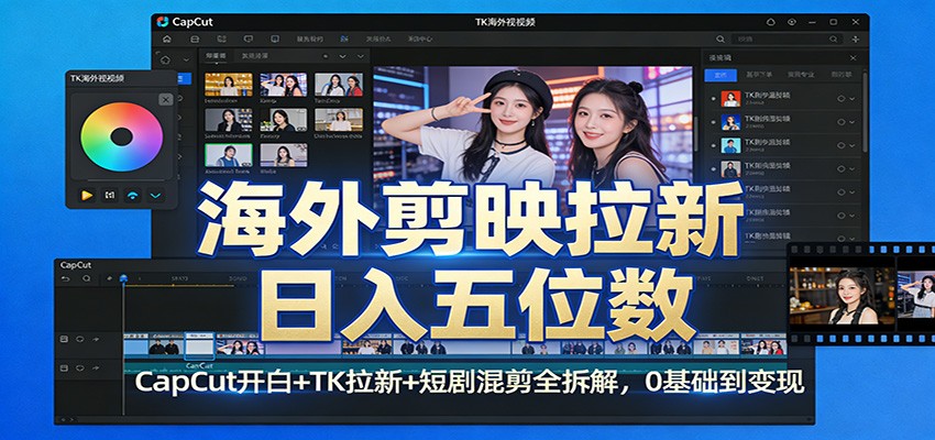 海外剪映拉新日入五位数：CapCut开白+TK拉新+短剧混剪全拆解，0基础到变现-伊亚库