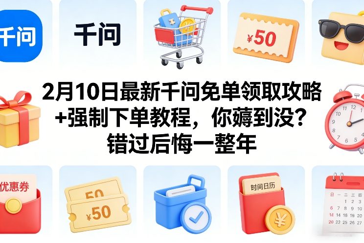 2月10日最新千问免单领取攻略+强制下单教程，你薅到没？错过后悔一整年-伊亚库