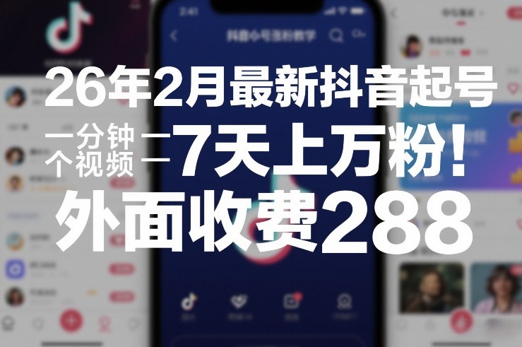 26年2月最新抖音起号涨粉教学，一分钟一个视频，7天上万粉，外面收费288-伊亚库