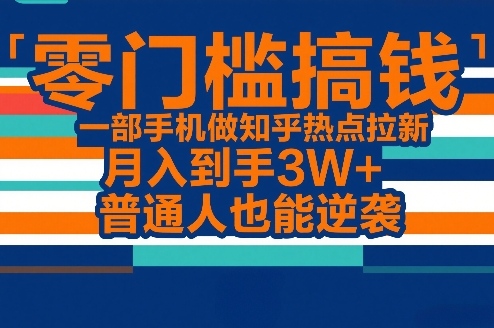 零门槛搞钱，一部手机做知乎热点拉新，月入到手3W+，普通人也能逆袭-伊亚库