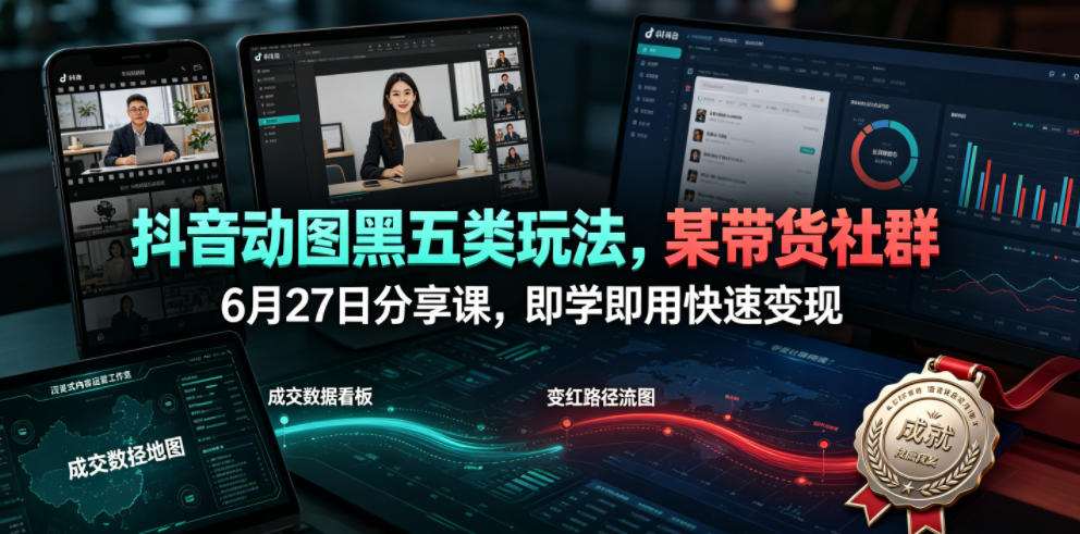 抖音动图黑五类玩法，某带货社群6月27日分享课，即学即用快速变现-伊亚库