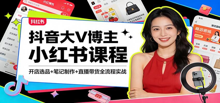抖音大V博主小红书课程：开店选品+笔记制作+直播带货全流程实战-伊亚库