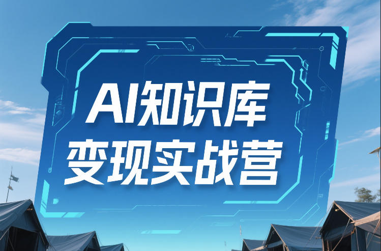 AI知识库变现实战营，不会做产品？不会变现？不会做内容？这一套，让你马上能卖+未来能做-伊亚库