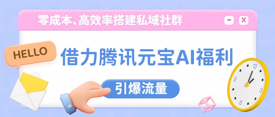 借力腾讯元宝AI福利，零成本、高效率搭建私域社群，引爆流量-伊亚库