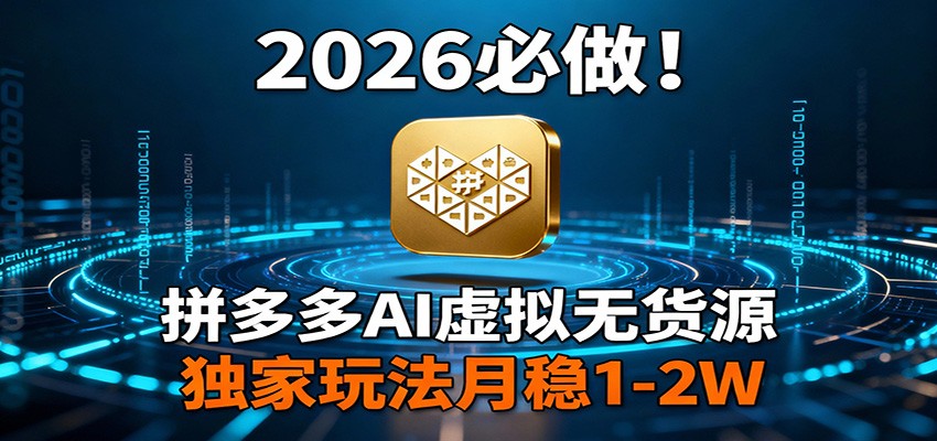 2026 必做！拼多多 AI 虚拟无货源，独家玩法月稳 1-2W-伊亚库