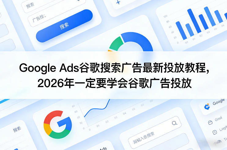 Google Ads谷歌搜索广告最新投放教程，2026年一定要学会谷歌广告投放-伊亚库