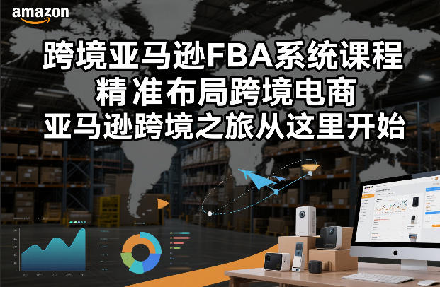 跨境亚马逊FBA系统课程,精准布局跨境电商,亚马逊跨境之旅从这里开始(更新)-伊亚库
