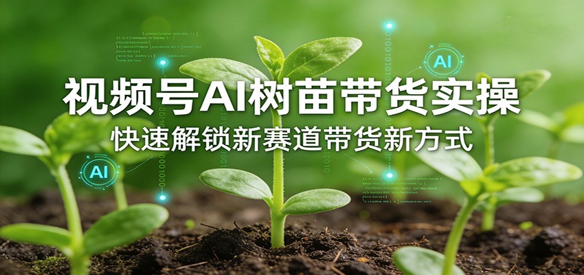 视频号AI树苗带货实操，快速解锁新赛道带货新方式-伊亚库