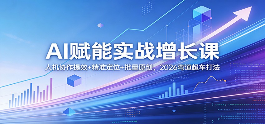 AI赋能实战增长课：人机协作提效+精准定位+批量原创，2026弯道超车打法-伊亚库