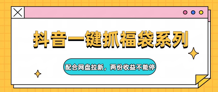 抖音一键抓福袋系列，配合网盘拉新，两份收益不能停-伊亚库