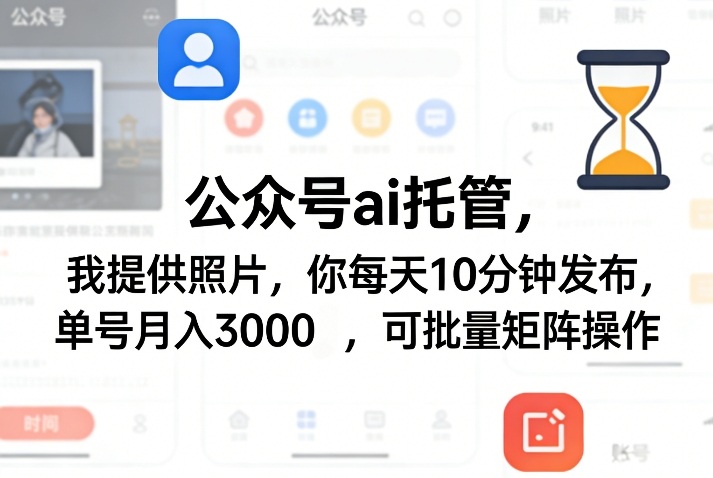 公众号ai托管，我提供照片，你每天10分钟发布，单号月入3000＋，可批量矩阵操作【揭秘】-伊亚库
