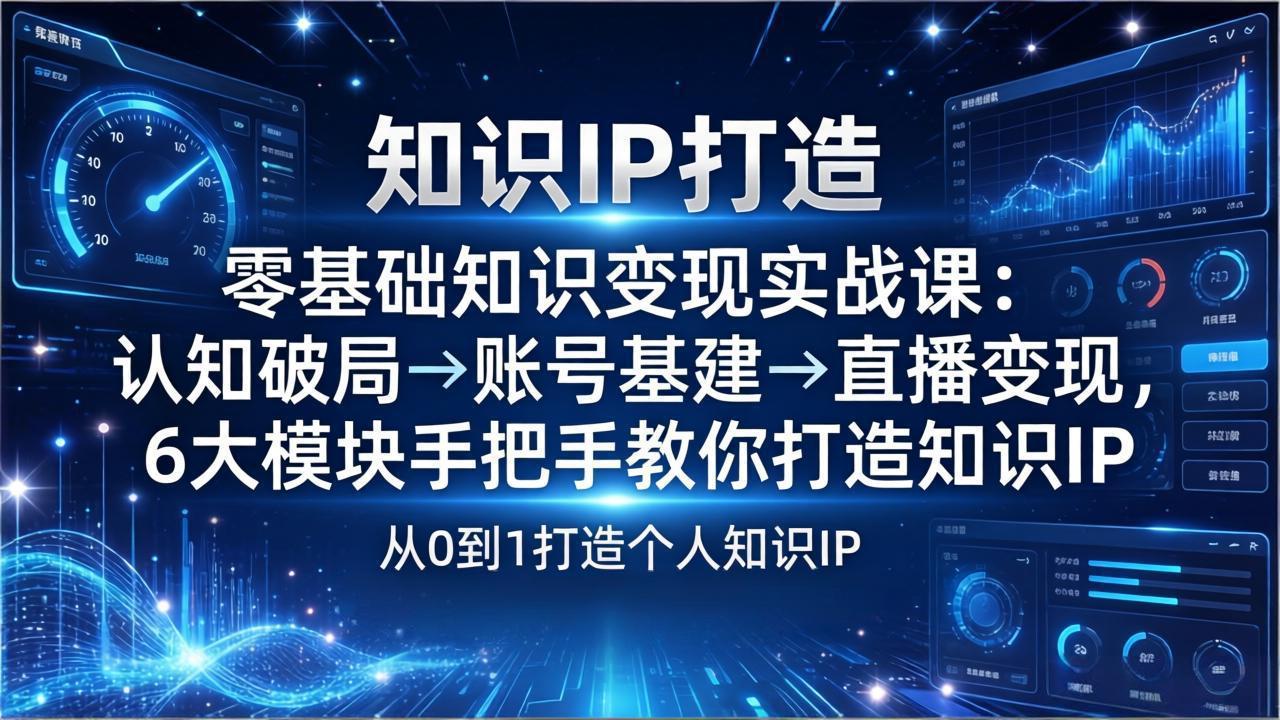 零基础知识IP变现实战课：认知破局→账号基建→直播变现，6大模块手把手教你打造知识IP-伊亚库