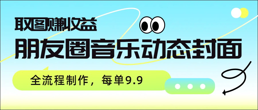 朋友圈音乐动态封面，取图赚收益，全流程制作每单9.9-伊亚库