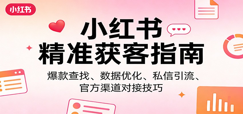 小红书精准获客指南：爆款查找、数据优化、私信引流、官方渠道对接技巧-伊亚库