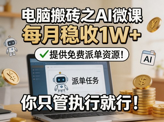 电脑搬砖之AI微课，每月稳收1W+，提供免费派单资源！你只管执行就行-伊亚库