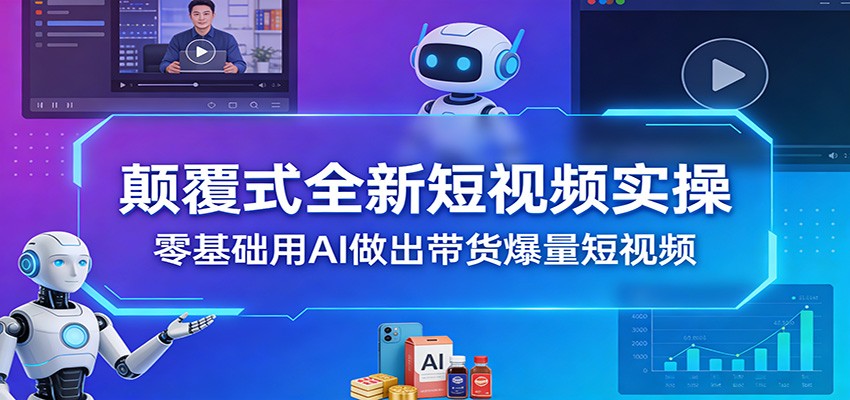 颠覆式全新短视频实操，零基础用AI做出带货爆量短视频-伊亚库