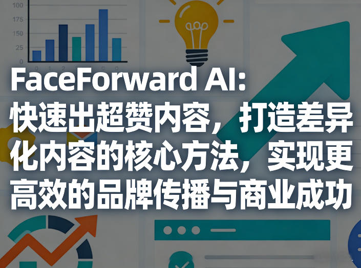 FaceForward AI：快速出超赞内容，打造差异化内容的核心方法，实现更高效的品牌传播与商业成功-伊亚库