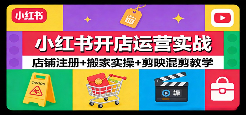 小红书开店运营实战：店铺注册+搬家实操+剪映混剪教学-伊亚库