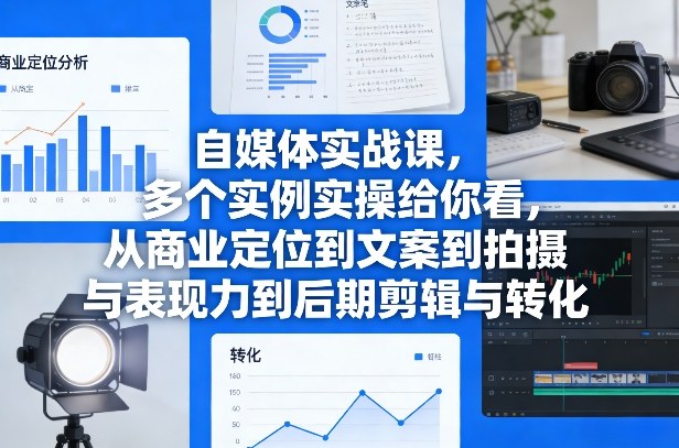 自媒体实战课，多个实例实操给你看，从商业定位到文案到拍摄与表现力到后期剪辑与转化-伊亚库