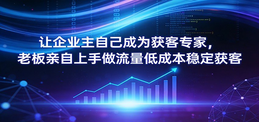 让企业主自己成为获客专家，老板亲自上手做流量低成本稳定获客-伊亚库