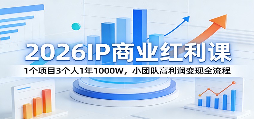 2026IP商业红利课：1个项目3个人1年1000W，小团队高利润变现全流程-伊亚库