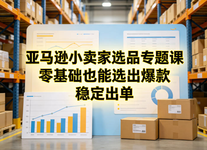 亚马逊小卖家选品专题课，零基础也能选出爆款，稳定出单-伊亚库