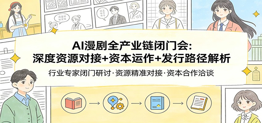 AI漫剧全产业链闭门会：深度资源对接+资本运作+发行路径解析-伊亚库