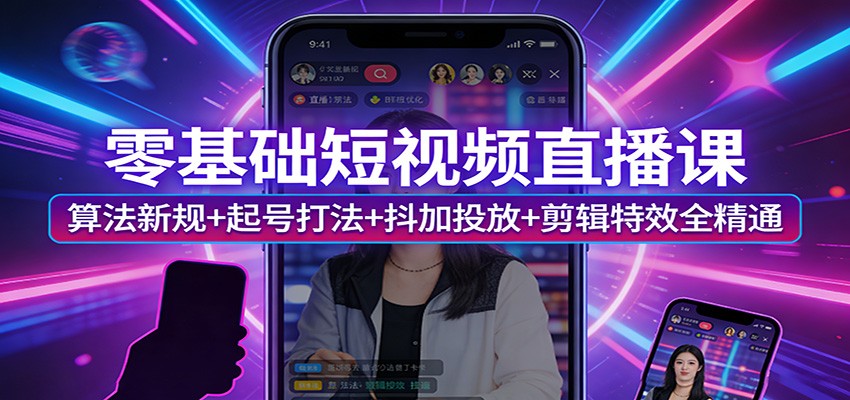 零基础短视频直播课：算法新规+起号打法+抖加投放+剪辑特效全精通-伊亚库