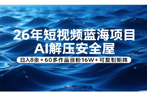 26年短视频蓝海项目，AI解压安全屋，日入8张+60多作品涨粉16W+可复制矩阵-伊亚库