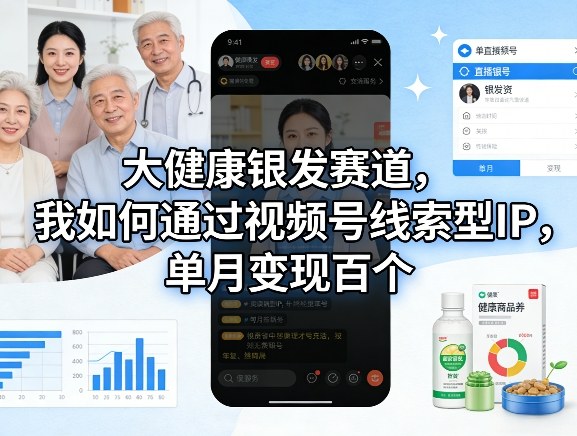 大健康银发赛道，我如何通过视频号线索型IP，单月变现百个-伊亚库