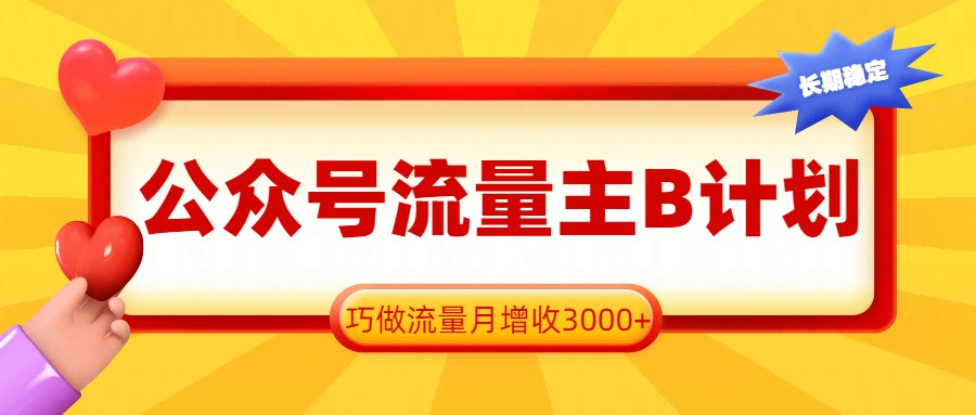 公众号流量主B计划，一键提取，巧做流量月增收3000+-伊亚库