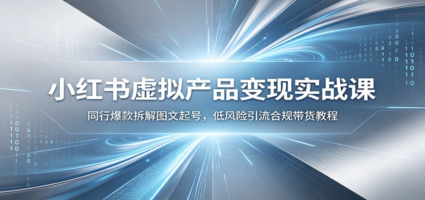 小红书虚拟产品变现实战课：同行爆款拆解图文起号，低风险引流合规带货教程-伊亚库