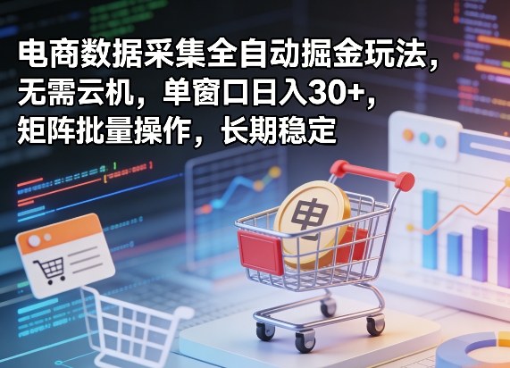 独家电商数据采集全自动掘金玩法，无需云机，单窗口日入30+，矩阵批量操作，长期稳定【揭秘】-伊亚库