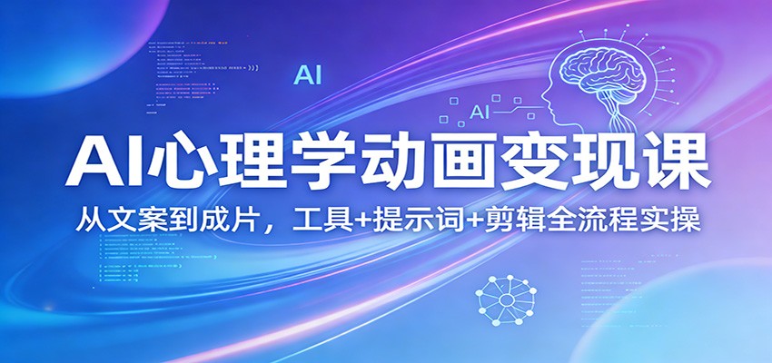 AI心理学动画变现课：从文案到成片，工具+提示词+剪辑全流程实操-伊亚库