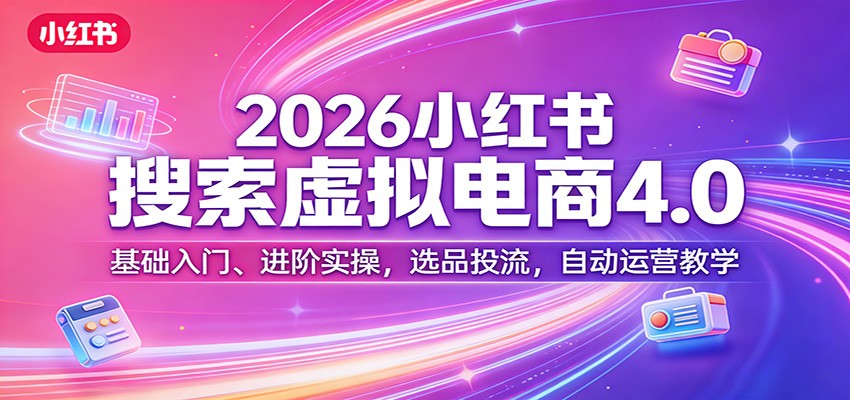 2026小红书搜索虚拟电商4.0：基础入门、进阶实操，选品投流，自动运营教学-伊亚库