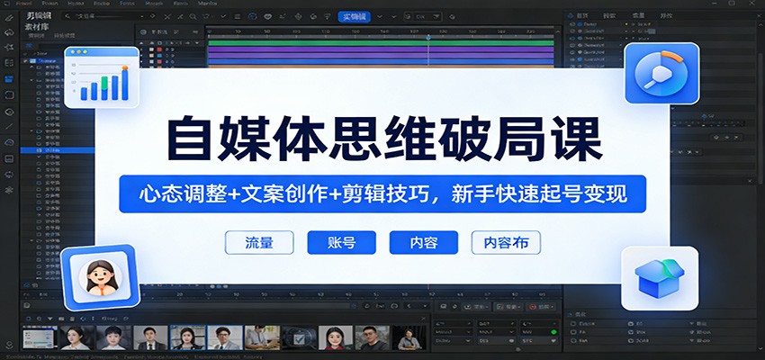自媒体思维破局课：心态调整+文案创作+剪辑技巧，新手快速起号变现-伊亚库