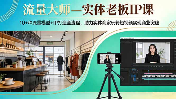 流量大师—实体老板IP课：10+种流量模型+IP打造全流程，助力实体商家玩转短视频实现商业突破-伊亚库