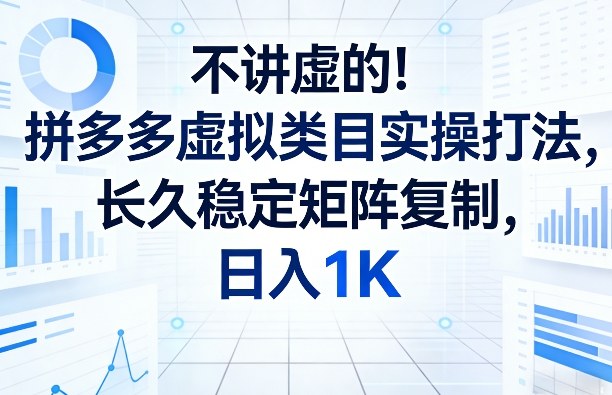 不讲虚的！拼多多虚拟类目实操打法，长久稳定矩阵复制，日入1K【揭秘】-伊亚库