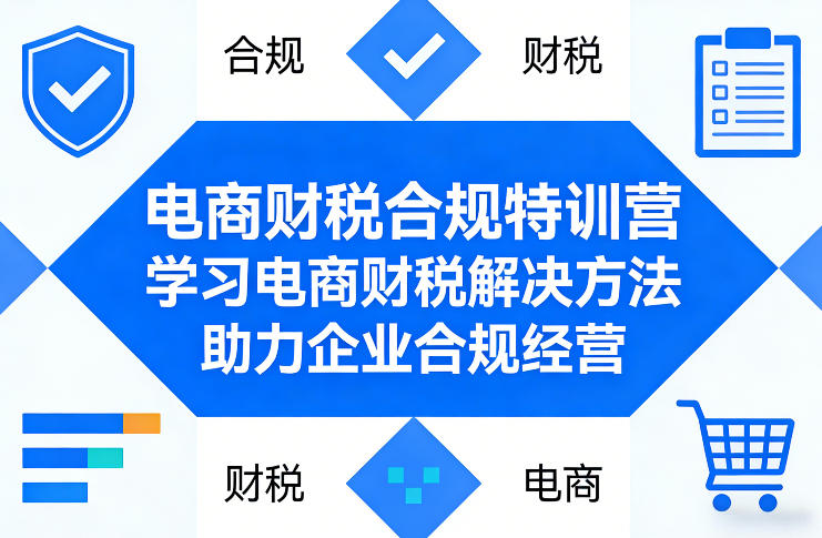 电商财税合规特训营，学习电商财税解决方法，助力企业合规经营-伊亚库