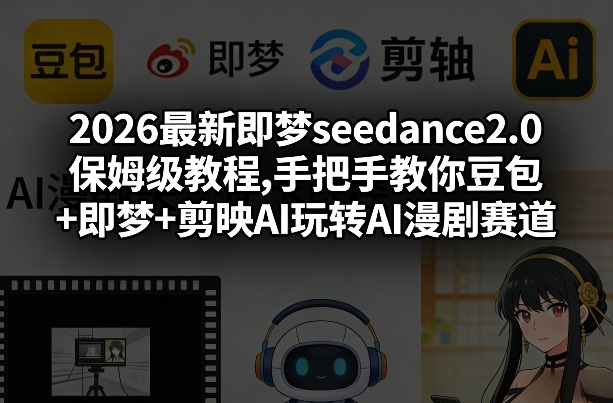 2026最新即梦seedance2.0保姆级教程,手把手教你豆包+即梦+剪映AI玩转AI漫剧赛道-伊亚库