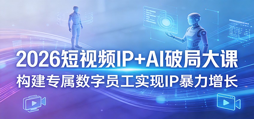 2026短视频IP+AI破局大课，构建专属数字员工实现IP暴力增长-伊亚库