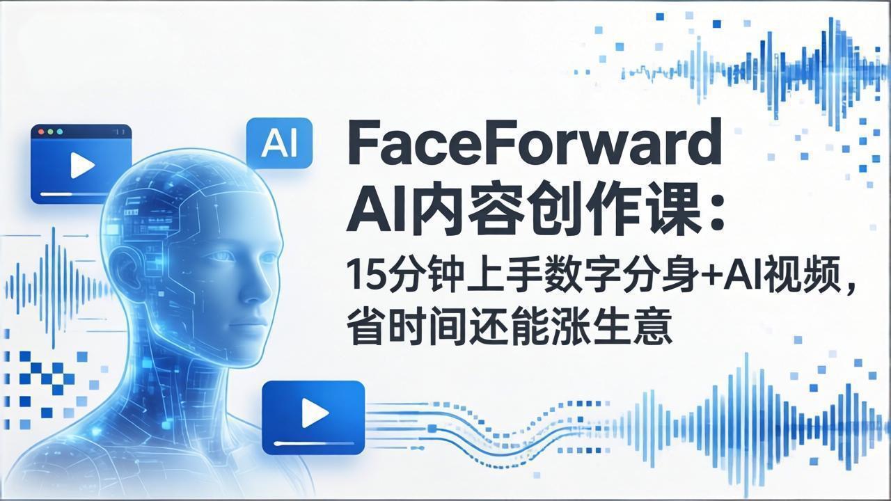 FaceForward AI内容创作课：15分钟上手数字分身+AI视频，省时间还能涨生意-伊亚库