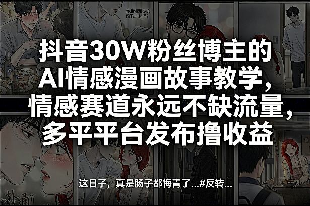 抖音30W粉丝博主的AI情感漫画故事教学，情感赛道永远不缺流量，多平台发布撸收益！-伊亚库