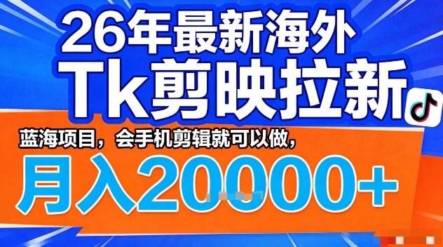2026年最新海外Tk剪映拉新，蓝海项目，会手机剪辑就可以做，月入2W＋【揭秘】-伊亚库