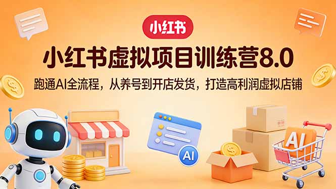 小红书虚拟项目训练营8.0：跑通AI全流程，从养号到开店发货，打造高利润虚拟店铺-伊亚库