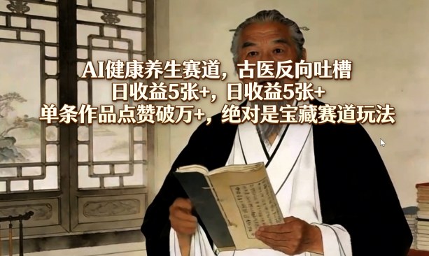 AI健康养生赛道，古医反向吐槽，日收益5张+，单条作品点赞破万+，绝对是宝藏赛道玩法-伊亚库