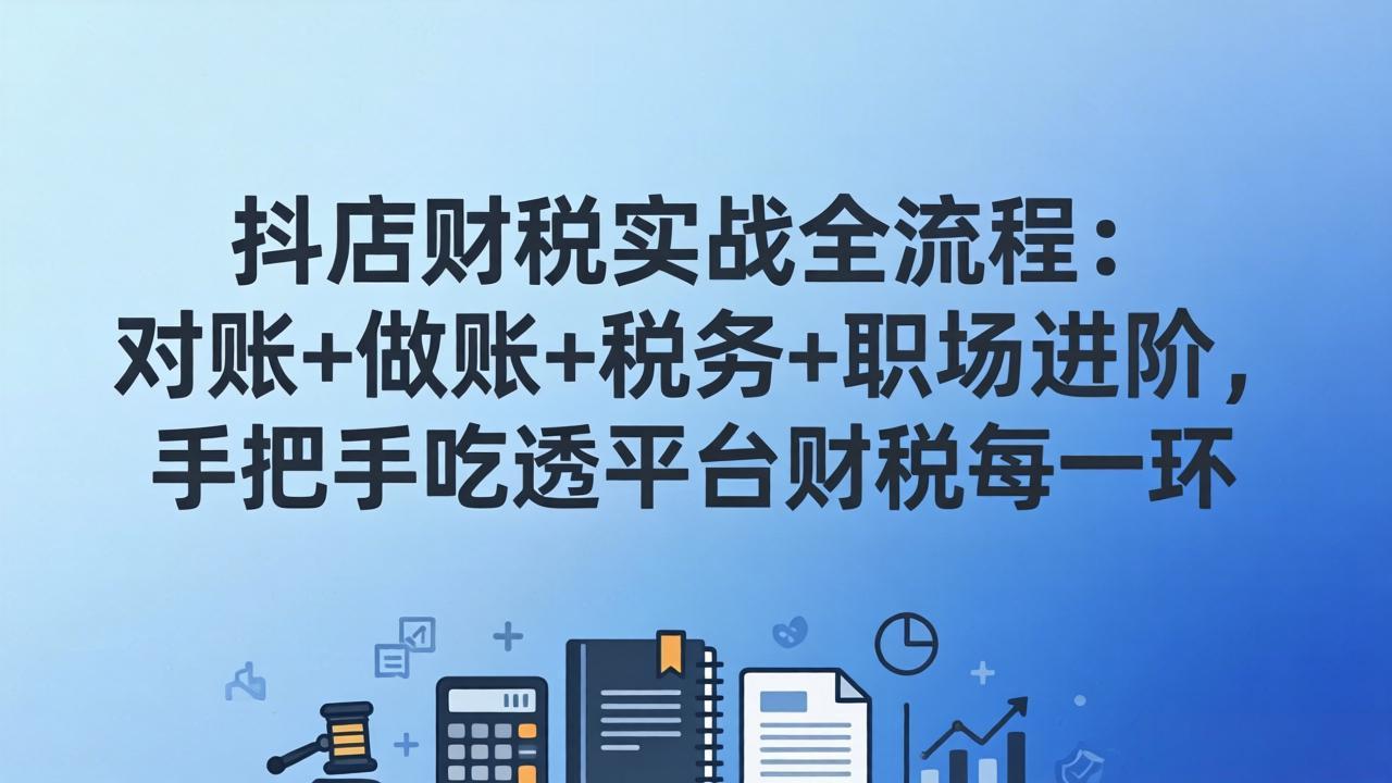 抖店财税实操全流程：对账+做账+税务+职场进阶，手把手吃透平台财税每一环-伊亚库