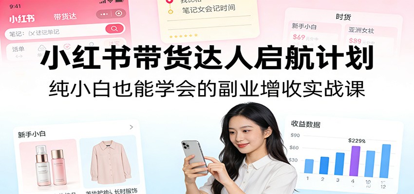 小红书带货达人启航计划：纯小白也能学会的副业增收实战课-伊亚库